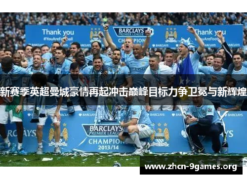 新赛季英超曼城豪情再起冲击巅峰目标力争卫冕与新辉煌 新赛季英超曼城豪情再起冲击巅峰目标力争卫冕与新辉煌