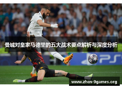 曼城对皇家马德里的五大战术要点解析与深度分析 曼城对皇家马德里的五大战术要点解析与深度分析