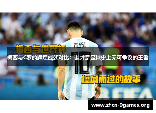 梅西与C罗的辉煌成就对比：谁才是足球史上无可争议的王者