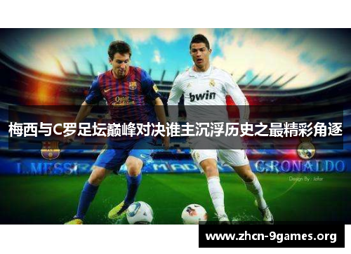 梅西与C罗足坛巅峰对决谁主沉浮历史之最精彩角逐