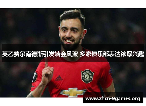 英乙费尔南德斯引发转会风波 多家俱乐部表达浓厚兴趣