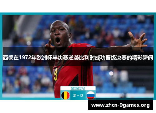 西德在1972年欧洲杯半决赛逆袭比利时成功晋级决赛的精彩瞬间 西德在1972年欧洲杯半决赛逆袭比利时成功晋级决赛的精彩瞬间