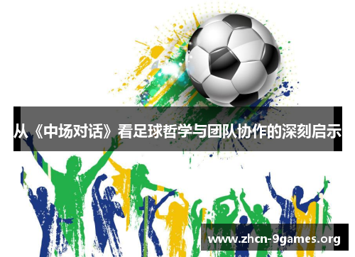 从《中场对话》看足球哲学与团队协作的深刻启示 从《中场对话》看足球哲学与团队协作的深刻启示