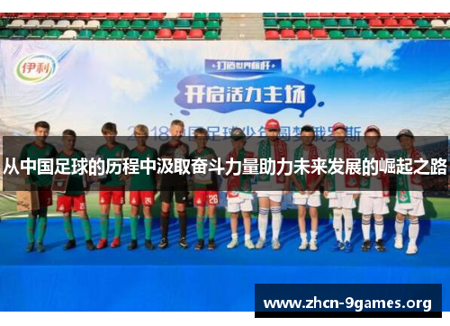 从中国足球的历程中汲取奋斗力量助力未来发展的崛起之路