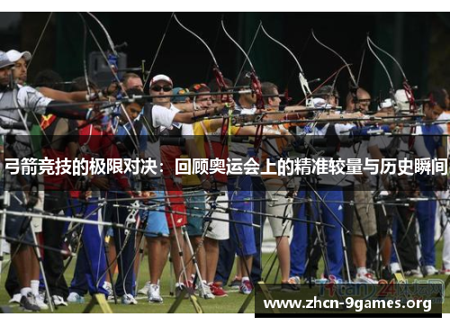 弓箭竞技的极限对决：回顾奥运会上的精准较量与历史瞬间