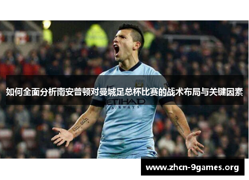 如何全面分析南安普顿对曼城足总杯比赛的战术布局与关键因素 如何全面分析南安普顿对曼城足总杯比赛的战术布局与关键因素