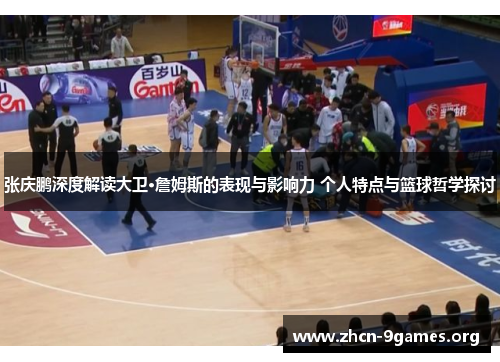 张庆鹏深度解读大卫·詹姆斯的表现与影响力 个人特点与篮球哲学探讨 张庆鹏深度解读大卫·詹姆斯的表现与影响力 个人特点与篮球哲学探讨