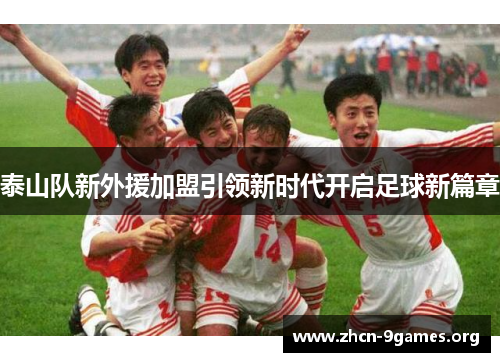 泰山队新外援加盟引领新时代开启足球新篇章