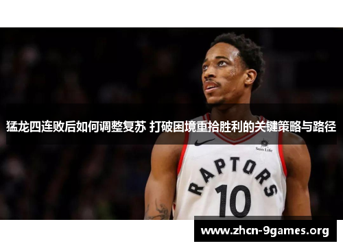 猛龙四连败后如何调整复苏 打破困境重拾胜利的关键策略与路径 猛龙四连败后如何调整复苏 打破困境重拾胜利的关键策略与路径