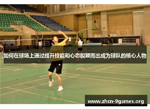 如何在球场上通过提升技能和心态脱颖而出成为球队的核心人物
