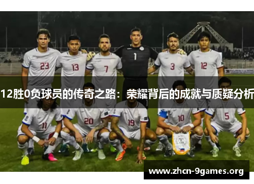 12胜0负球员的传奇之路：荣耀背后的成就与质疑分析