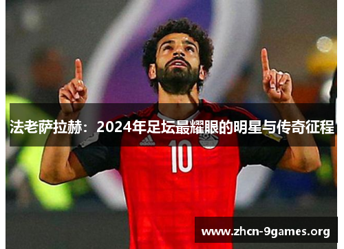 法老萨拉赫：2024年足坛最耀眼的明星与传奇征程