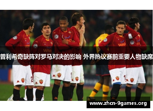 普利希奇缺阵对罗马对决的影响 外界热议赛前重要人物缺席
