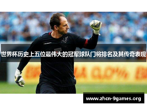 世界杯历史上五位最伟大的冠军球队门将排名及其传奇表现