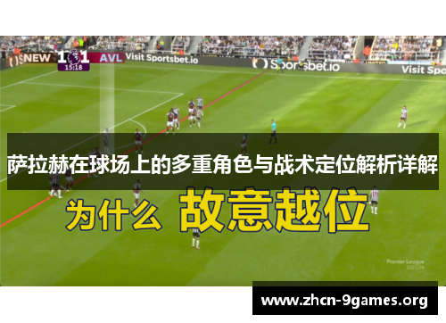 萨拉赫在球场上的多重角色与战术定位解析详解